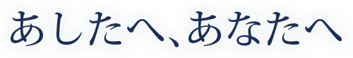 あしたへ、あなたへ